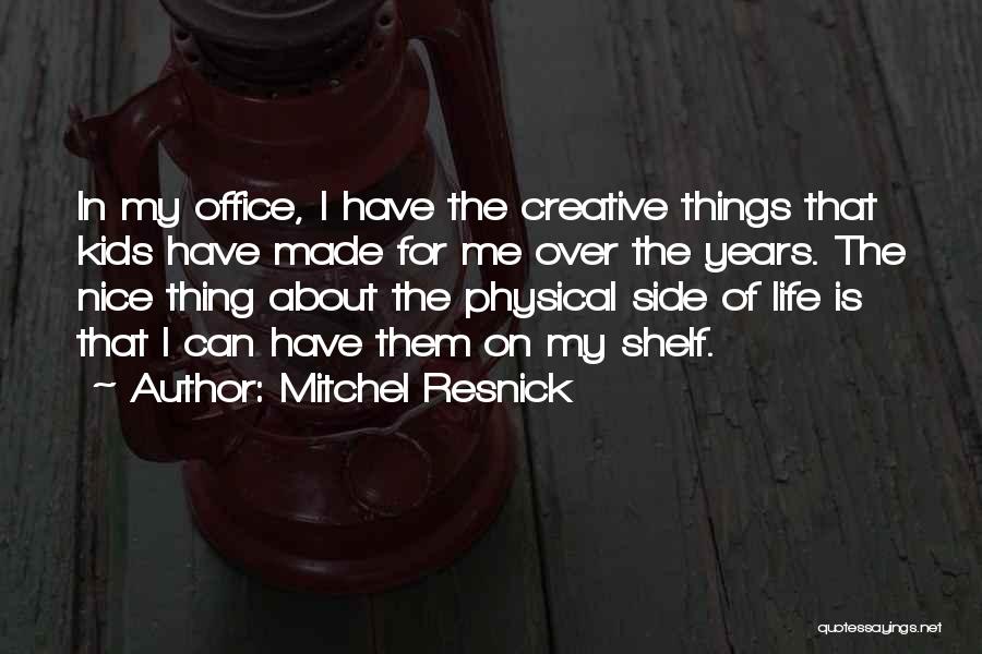 Mitchel Resnick Quotes: In My Office, I Have The Creative Things That Kids Have Made For Me Over The Years. The Nice Thing