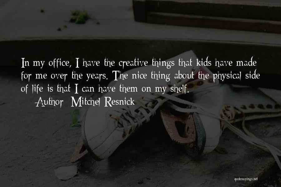 Mitchel Resnick Quotes: In My Office, I Have The Creative Things That Kids Have Made For Me Over The Years. The Nice Thing