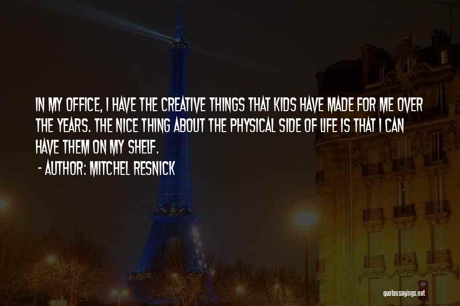 Mitchel Resnick Quotes: In My Office, I Have The Creative Things That Kids Have Made For Me Over The Years. The Nice Thing