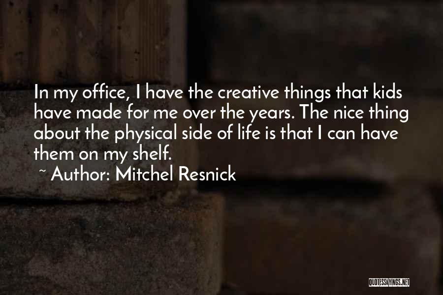 Mitchel Resnick Quotes: In My Office, I Have The Creative Things That Kids Have Made For Me Over The Years. The Nice Thing