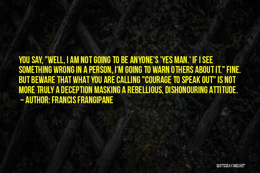 Francis Frangipane Quotes: You Say, Well, I Am Not Going To Be Anyone's 'yes Man.' If I See Something Wrong In A Person,