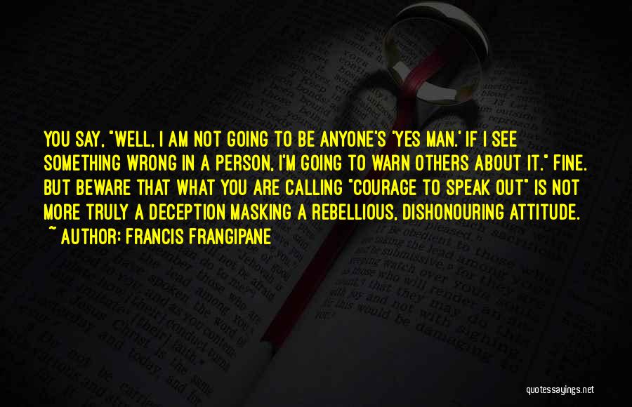 Francis Frangipane Quotes: You Say, Well, I Am Not Going To Be Anyone's 'yes Man.' If I See Something Wrong In A Person,