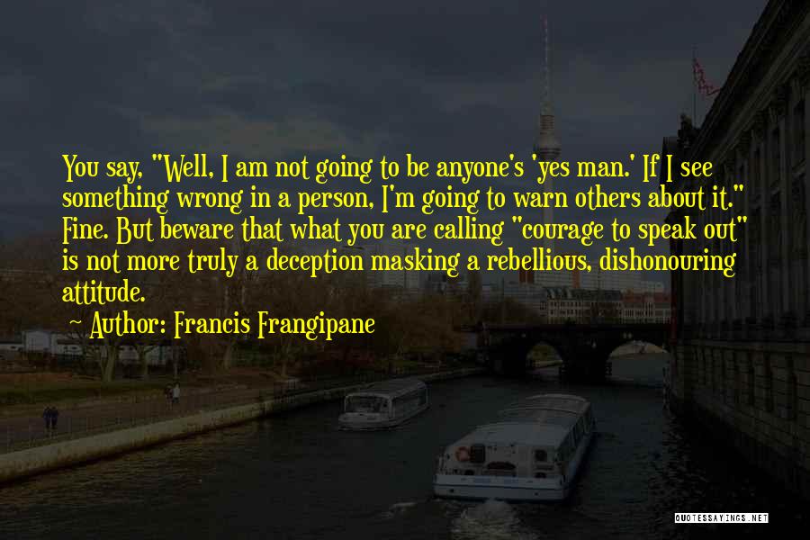 Francis Frangipane Quotes: You Say, Well, I Am Not Going To Be Anyone's 'yes Man.' If I See Something Wrong In A Person,