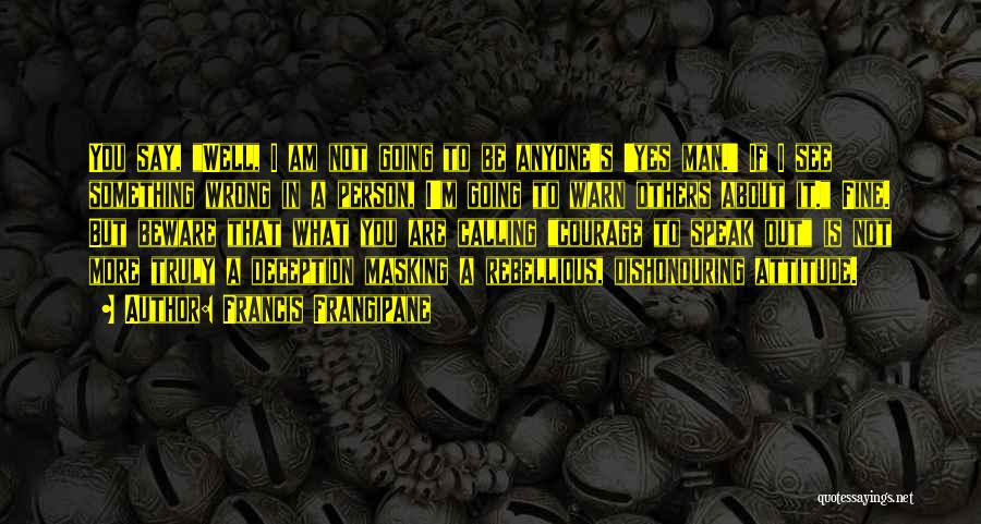 Francis Frangipane Quotes: You Say, Well, I Am Not Going To Be Anyone's 'yes Man.' If I See Something Wrong In A Person,