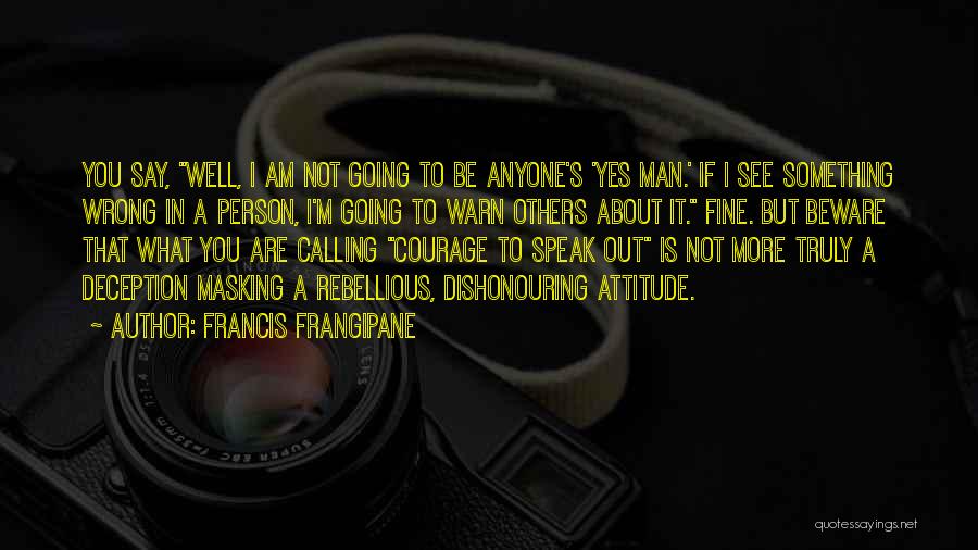 Francis Frangipane Quotes: You Say, Well, I Am Not Going To Be Anyone's 'yes Man.' If I See Something Wrong In A Person,