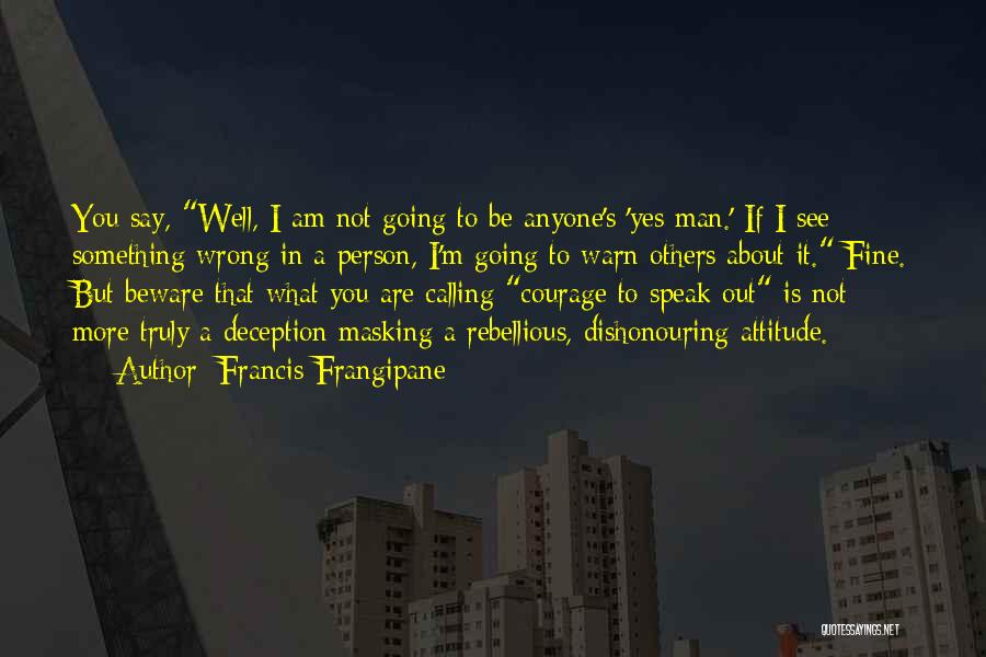 Francis Frangipane Quotes: You Say, Well, I Am Not Going To Be Anyone's 'yes Man.' If I See Something Wrong In A Person,