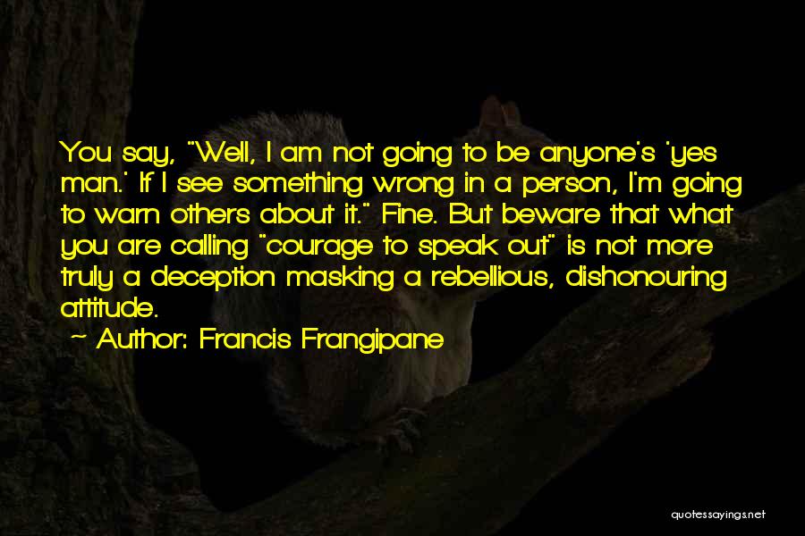 Francis Frangipane Quotes: You Say, Well, I Am Not Going To Be Anyone's 'yes Man.' If I See Something Wrong In A Person,