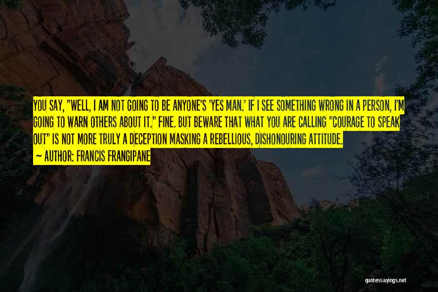 Francis Frangipane Quotes: You Say, Well, I Am Not Going To Be Anyone's 'yes Man.' If I See Something Wrong In A Person,