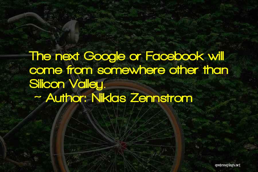 Niklas Zennstrom Quotes: The Next Google Or Facebook Will Come From Somewhere Other Than Silicon Valley.