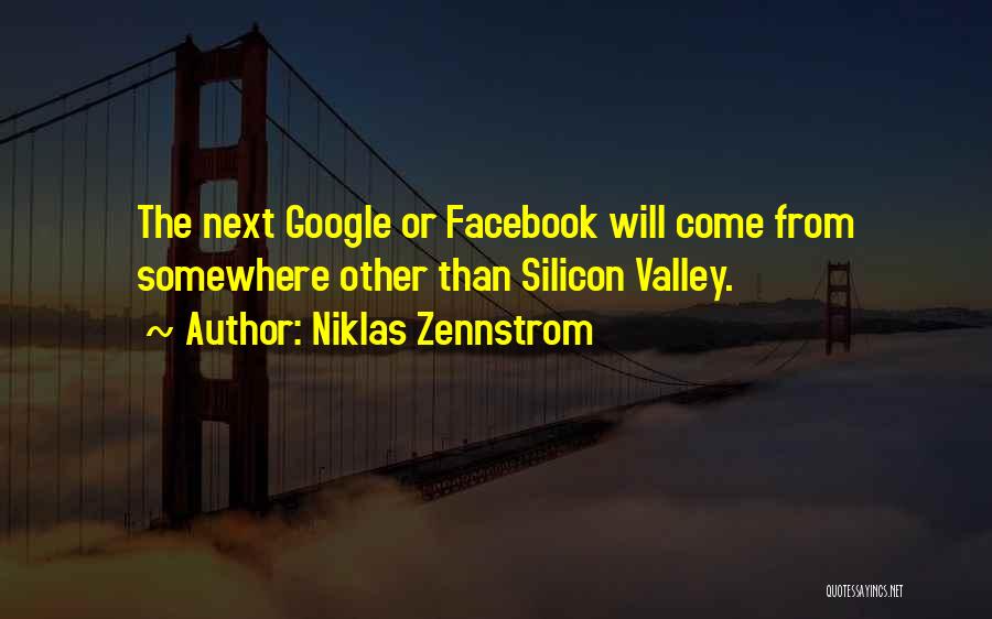 Niklas Zennstrom Quotes: The Next Google Or Facebook Will Come From Somewhere Other Than Silicon Valley.