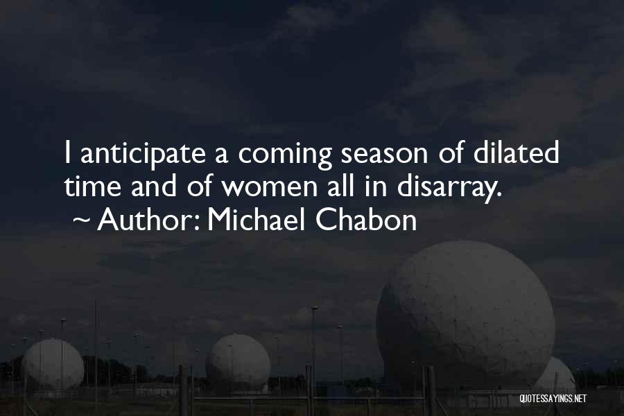 Michael Chabon Quotes: I Anticipate A Coming Season Of Dilated Time And Of Women All In Disarray.