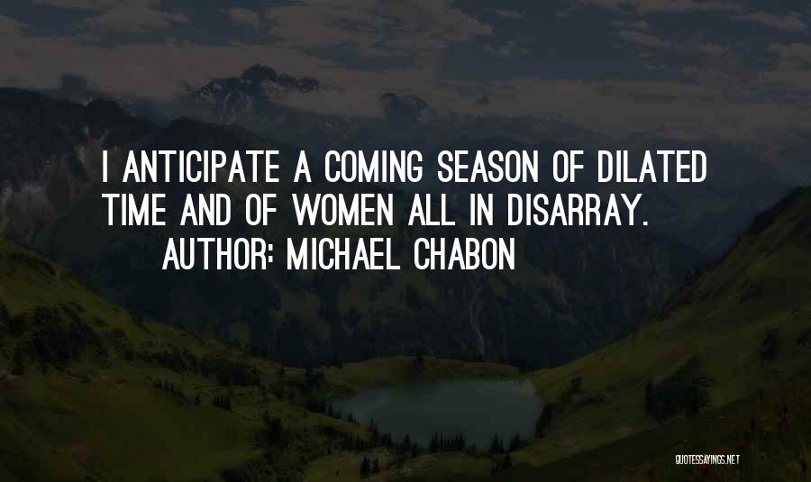 Michael Chabon Quotes: I Anticipate A Coming Season Of Dilated Time And Of Women All In Disarray.
