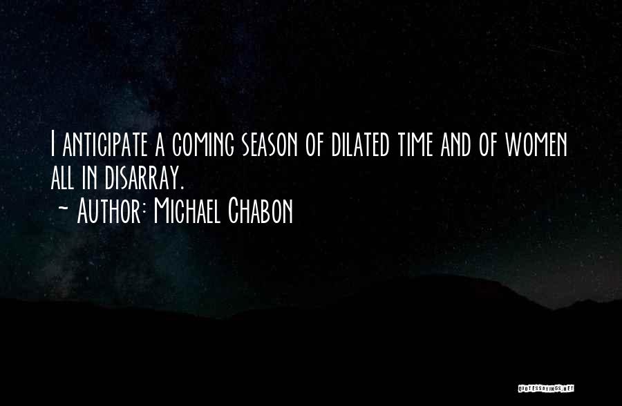Michael Chabon Quotes: I Anticipate A Coming Season Of Dilated Time And Of Women All In Disarray.