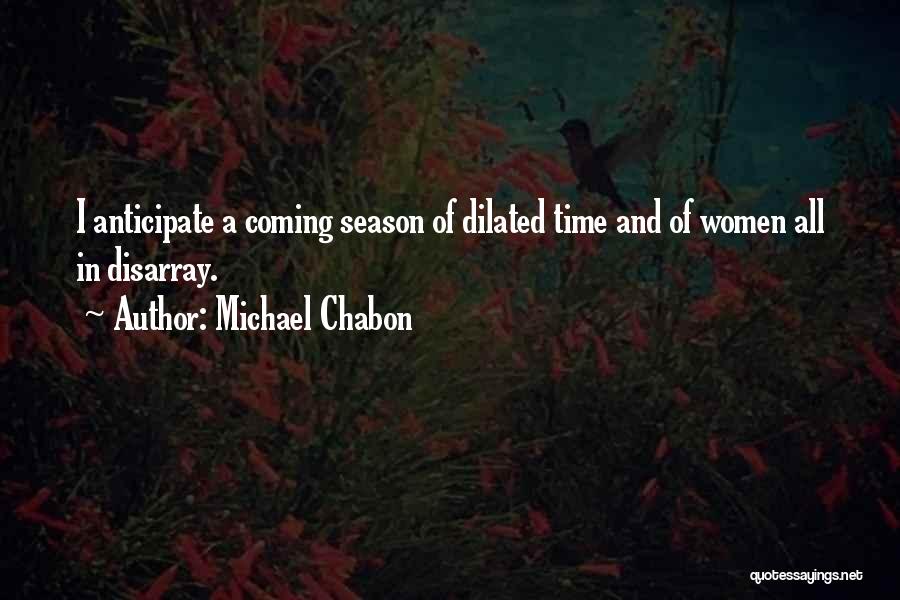 Michael Chabon Quotes: I Anticipate A Coming Season Of Dilated Time And Of Women All In Disarray.
