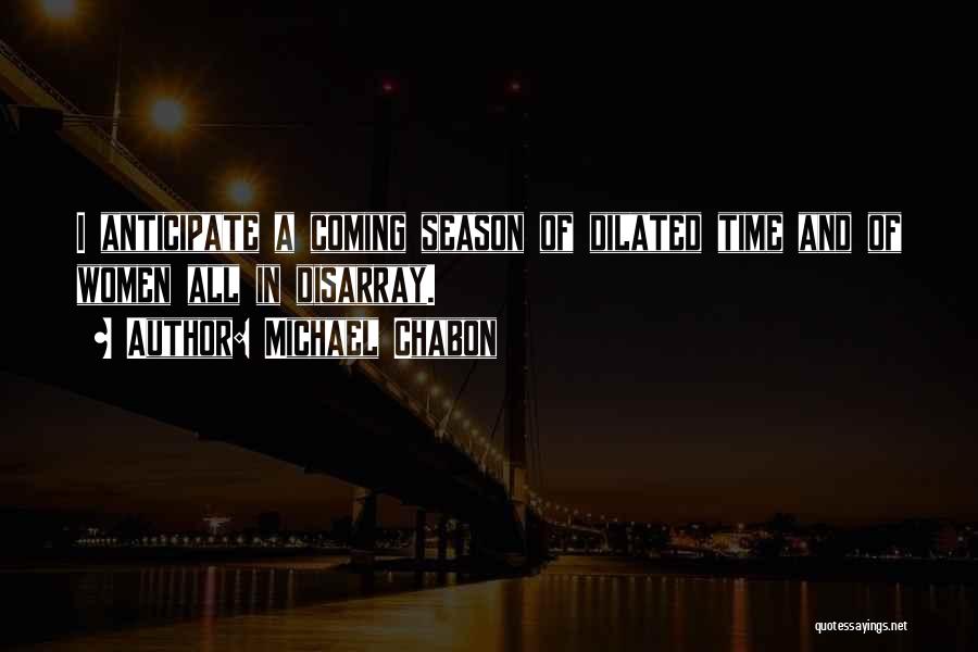 Michael Chabon Quotes: I Anticipate A Coming Season Of Dilated Time And Of Women All In Disarray.