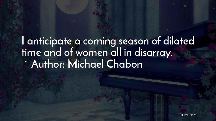 Michael Chabon Quotes: I Anticipate A Coming Season Of Dilated Time And Of Women All In Disarray.