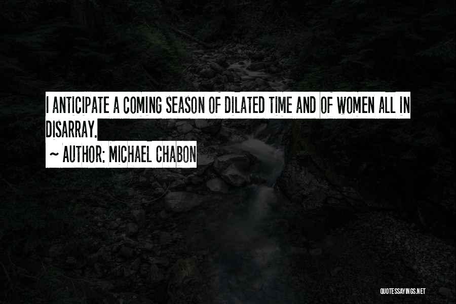 Michael Chabon Quotes: I Anticipate A Coming Season Of Dilated Time And Of Women All In Disarray.
