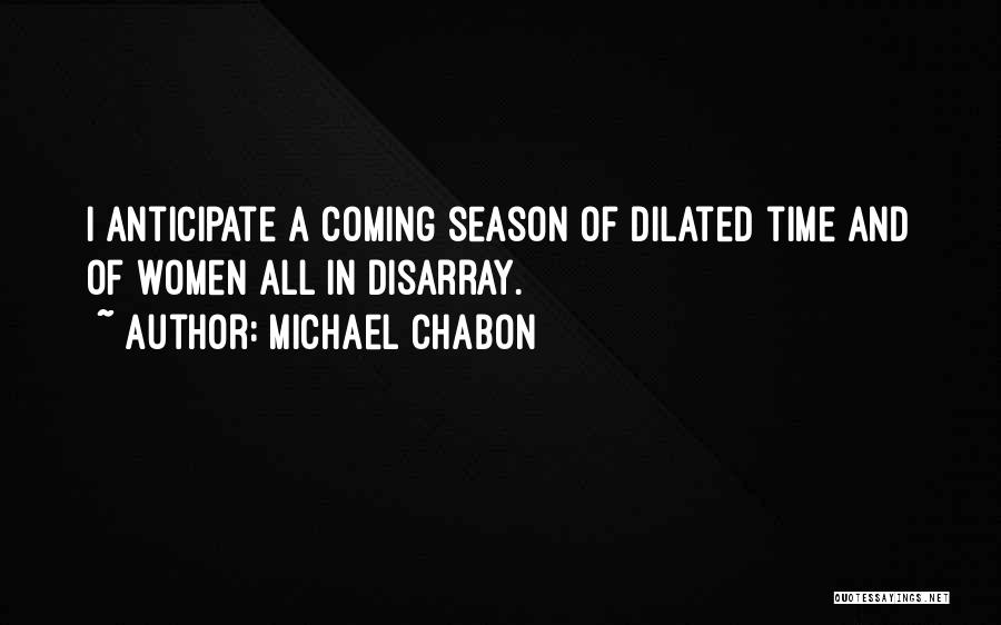 Michael Chabon Quotes: I Anticipate A Coming Season Of Dilated Time And Of Women All In Disarray.