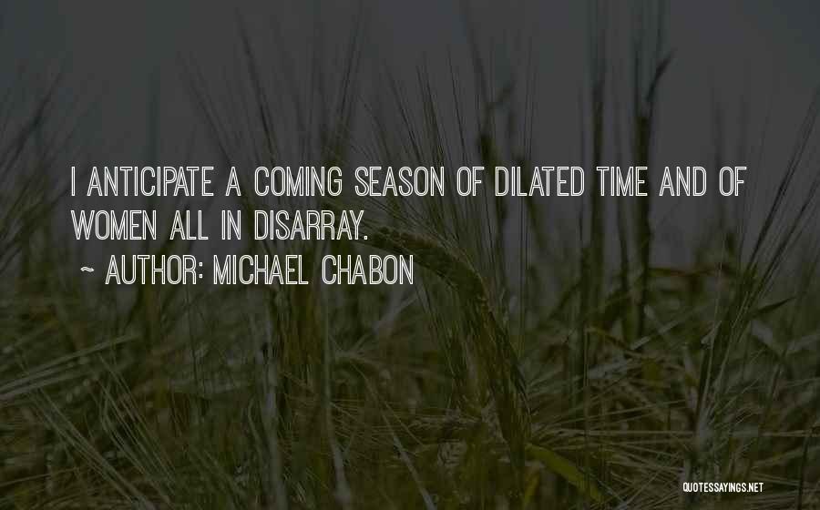 Michael Chabon Quotes: I Anticipate A Coming Season Of Dilated Time And Of Women All In Disarray.