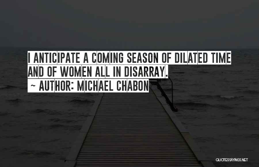 Michael Chabon Quotes: I Anticipate A Coming Season Of Dilated Time And Of Women All In Disarray.