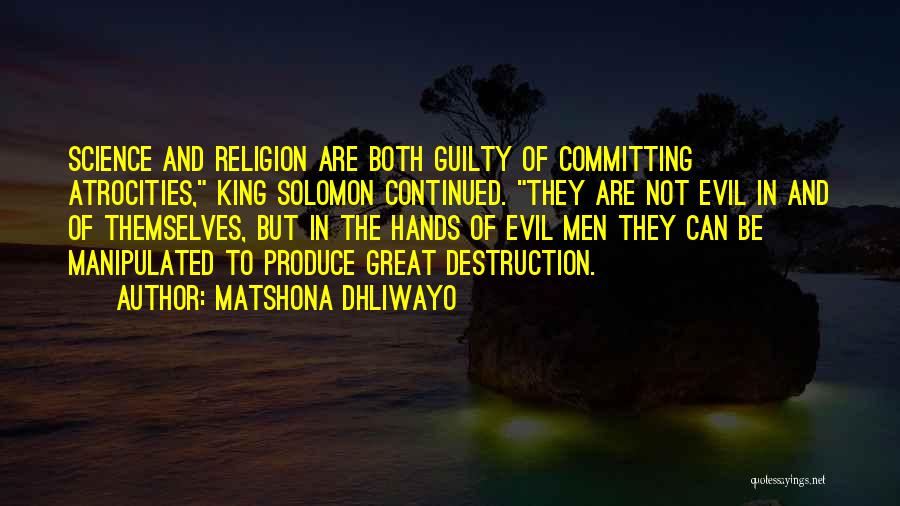 Matshona Dhliwayo Quotes: Science And Religion Are Both Guilty Of Committing Atrocities, King Solomon Continued. They Are Not Evil In And Of Themselves,