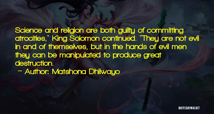 Matshona Dhliwayo Quotes: Science And Religion Are Both Guilty Of Committing Atrocities, King Solomon Continued. They Are Not Evil In And Of Themselves,