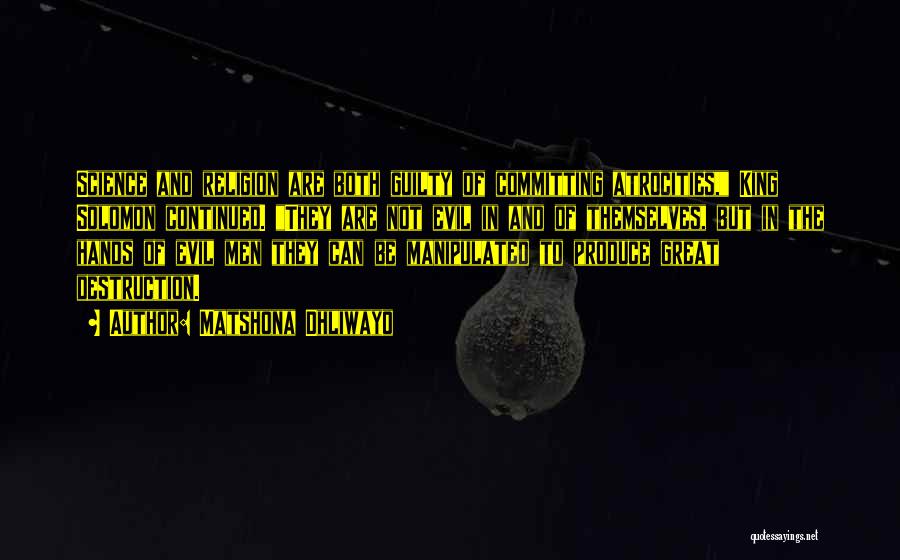 Matshona Dhliwayo Quotes: Science And Religion Are Both Guilty Of Committing Atrocities, King Solomon Continued. They Are Not Evil In And Of Themselves,