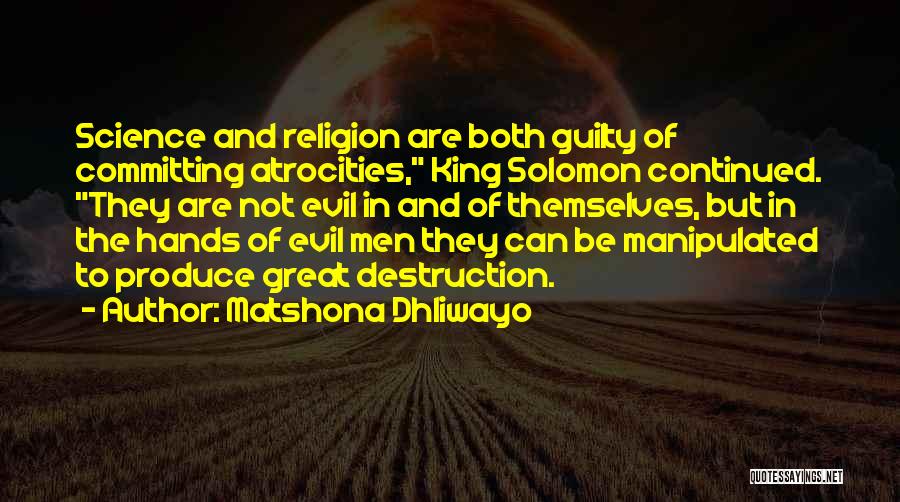 Matshona Dhliwayo Quotes: Science And Religion Are Both Guilty Of Committing Atrocities, King Solomon Continued. They Are Not Evil In And Of Themselves,