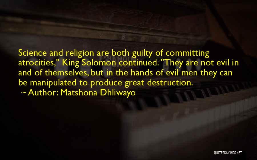 Matshona Dhliwayo Quotes: Science And Religion Are Both Guilty Of Committing Atrocities, King Solomon Continued. They Are Not Evil In And Of Themselves,