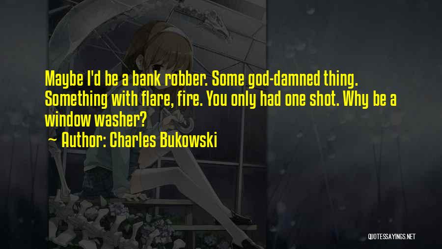 Charles Bukowski Quotes: Maybe I'd Be A Bank Robber. Some God-damned Thing. Something With Flare, Fire. You Only Had One Shot. Why Be