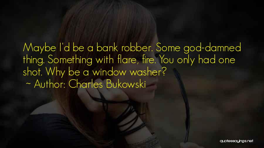 Charles Bukowski Quotes: Maybe I'd Be A Bank Robber. Some God-damned Thing. Something With Flare, Fire. You Only Had One Shot. Why Be