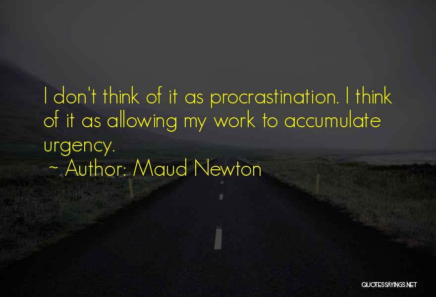 Maud Newton Quotes: I Don't Think Of It As Procrastination. I Think Of It As Allowing My Work To Accumulate Urgency.