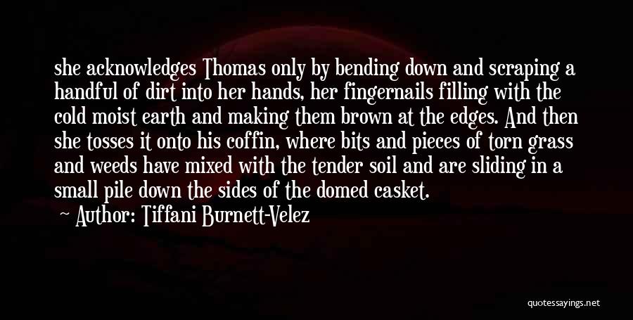 Tiffani Burnett-Velez Quotes: She Acknowledges Thomas Only By Bending Down And Scraping A Handful Of Dirt Into Her Hands, Her Fingernails Filling With