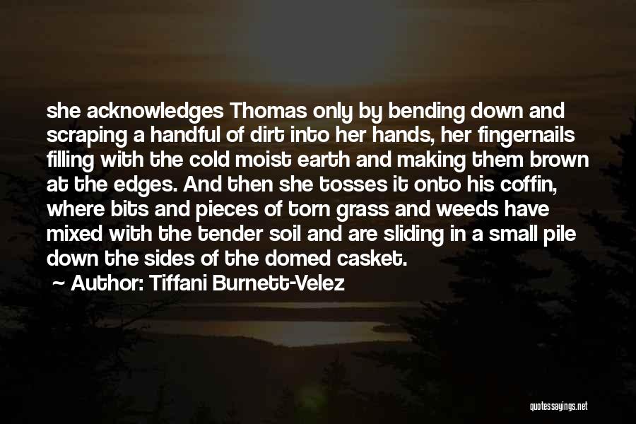 Tiffani Burnett-Velez Quotes: She Acknowledges Thomas Only By Bending Down And Scraping A Handful Of Dirt Into Her Hands, Her Fingernails Filling With