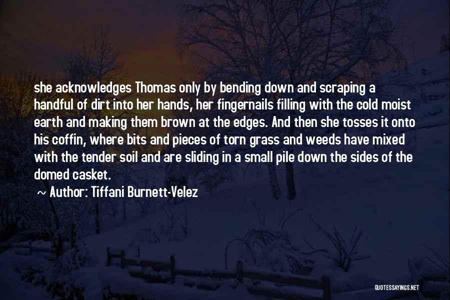 Tiffani Burnett-Velez Quotes: She Acknowledges Thomas Only By Bending Down And Scraping A Handful Of Dirt Into Her Hands, Her Fingernails Filling With