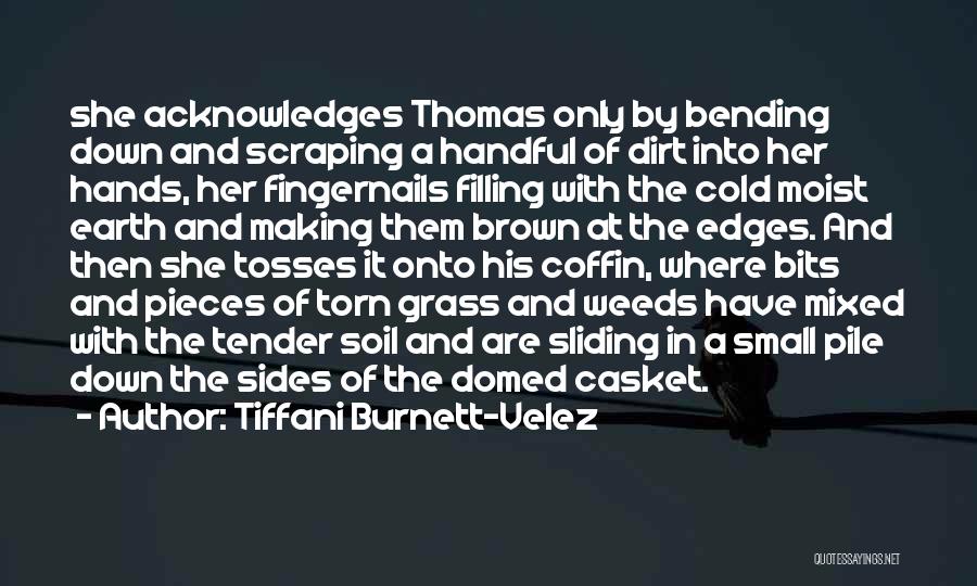 Tiffani Burnett-Velez Quotes: She Acknowledges Thomas Only By Bending Down And Scraping A Handful Of Dirt Into Her Hands, Her Fingernails Filling With