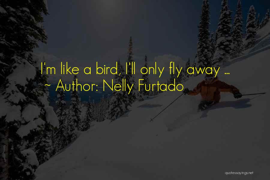 Nelly Furtado Quotes: I'm Like A Bird, I'll Only Fly Away ...