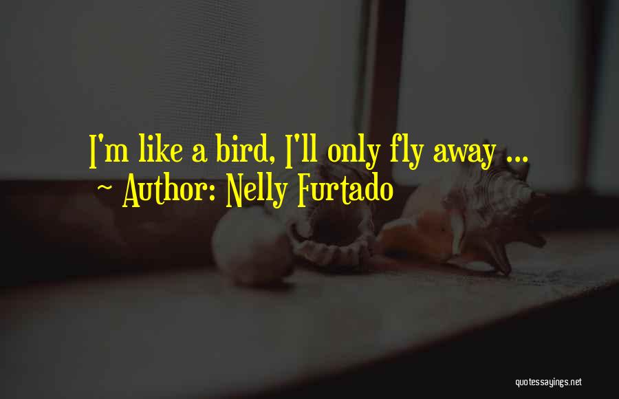 Nelly Furtado Quotes: I'm Like A Bird, I'll Only Fly Away ...