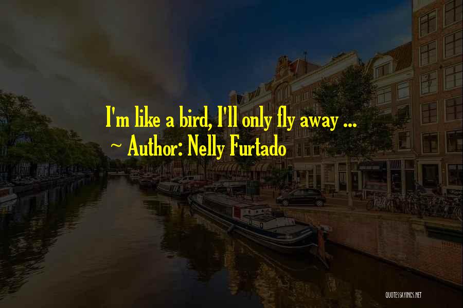 Nelly Furtado Quotes: I'm Like A Bird, I'll Only Fly Away ...