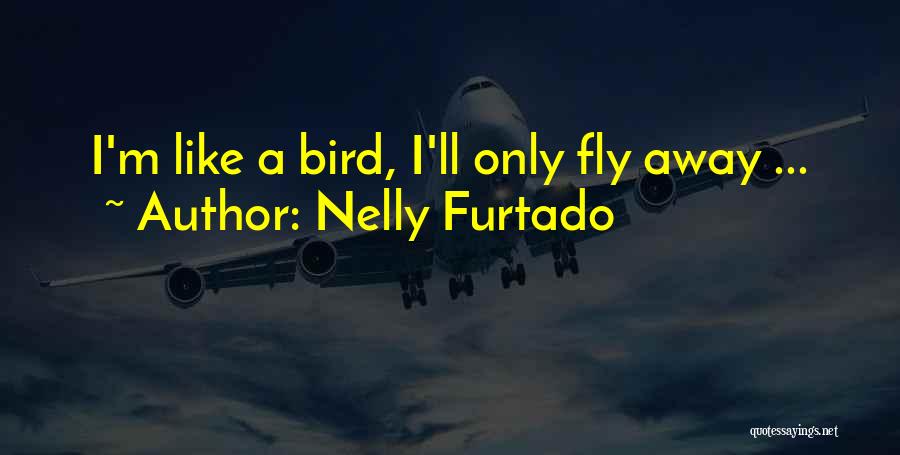 Nelly Furtado Quotes: I'm Like A Bird, I'll Only Fly Away ...