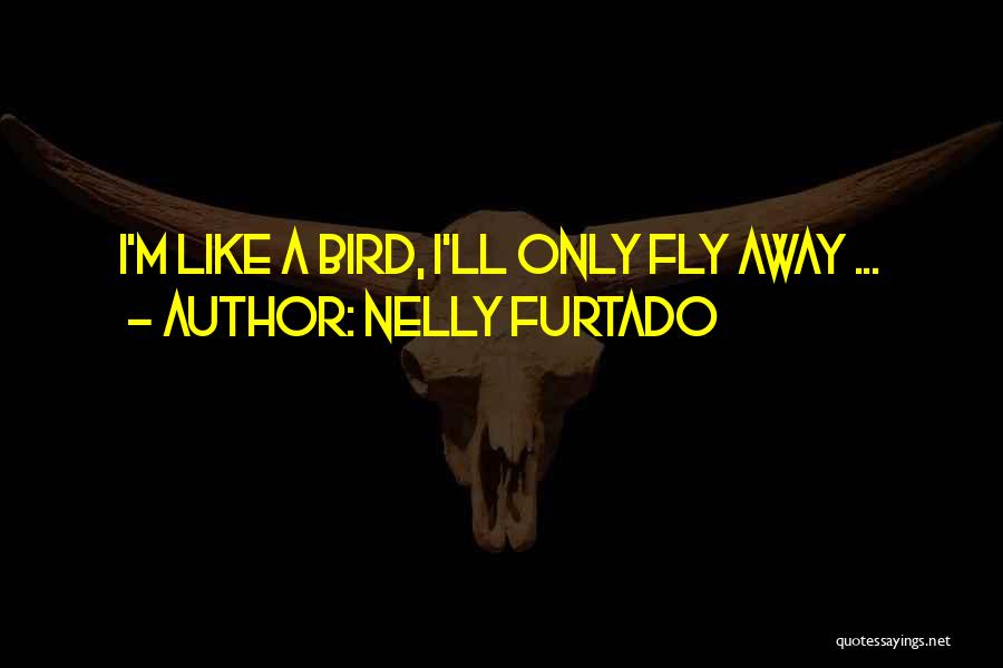Nelly Furtado Quotes: I'm Like A Bird, I'll Only Fly Away ...