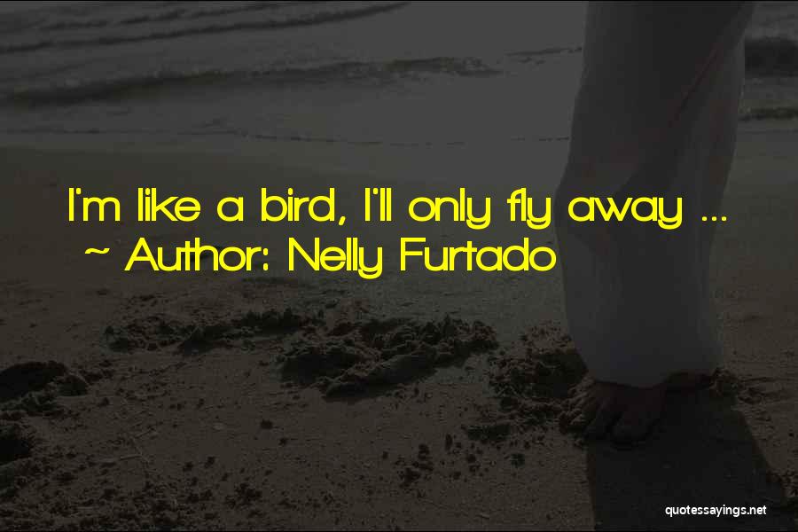 Nelly Furtado Quotes: I'm Like A Bird, I'll Only Fly Away ...