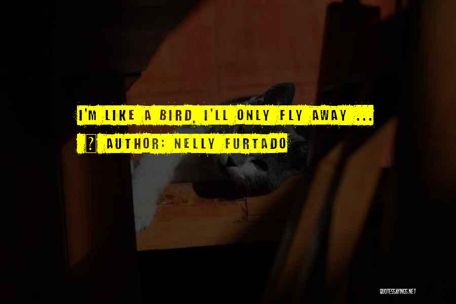 Nelly Furtado Quotes: I'm Like A Bird, I'll Only Fly Away ...