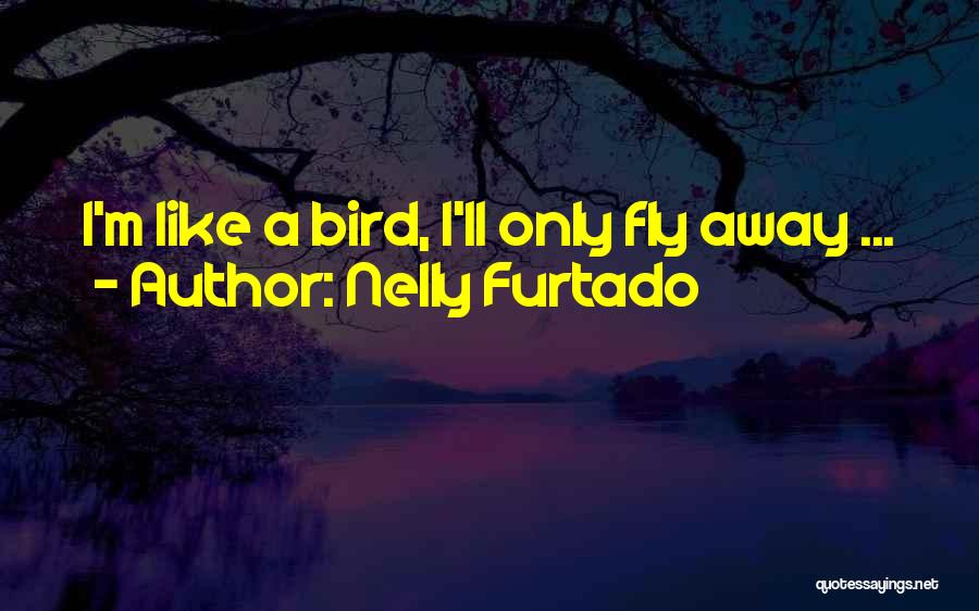 Nelly Furtado Quotes: I'm Like A Bird, I'll Only Fly Away ...