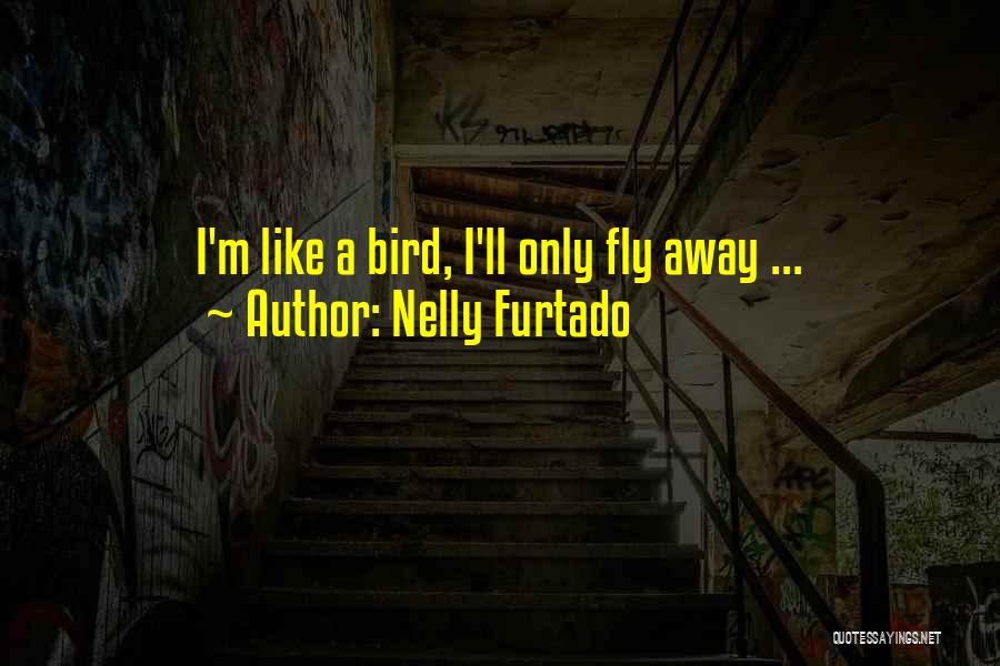 Nelly Furtado Quotes: I'm Like A Bird, I'll Only Fly Away ...
