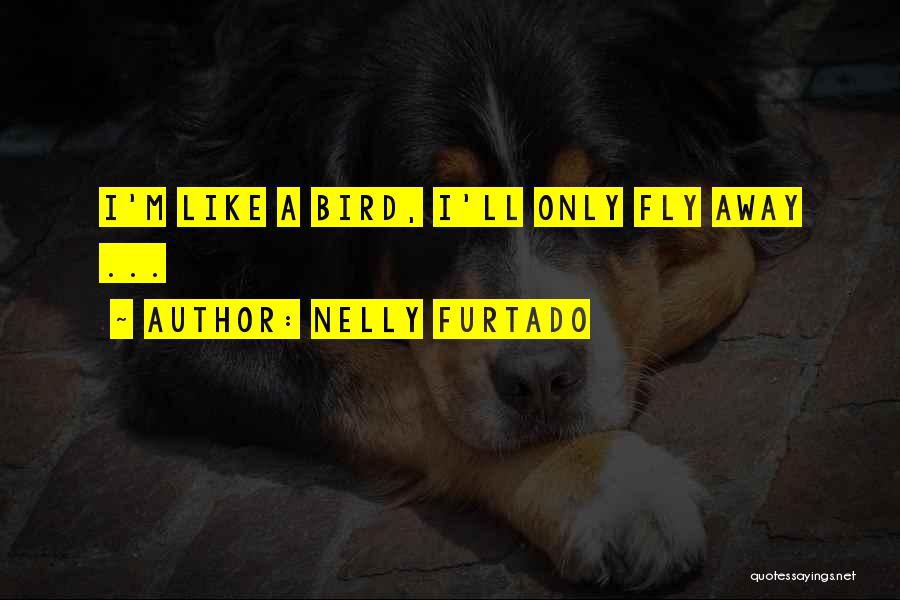 Nelly Furtado Quotes: I'm Like A Bird, I'll Only Fly Away ...