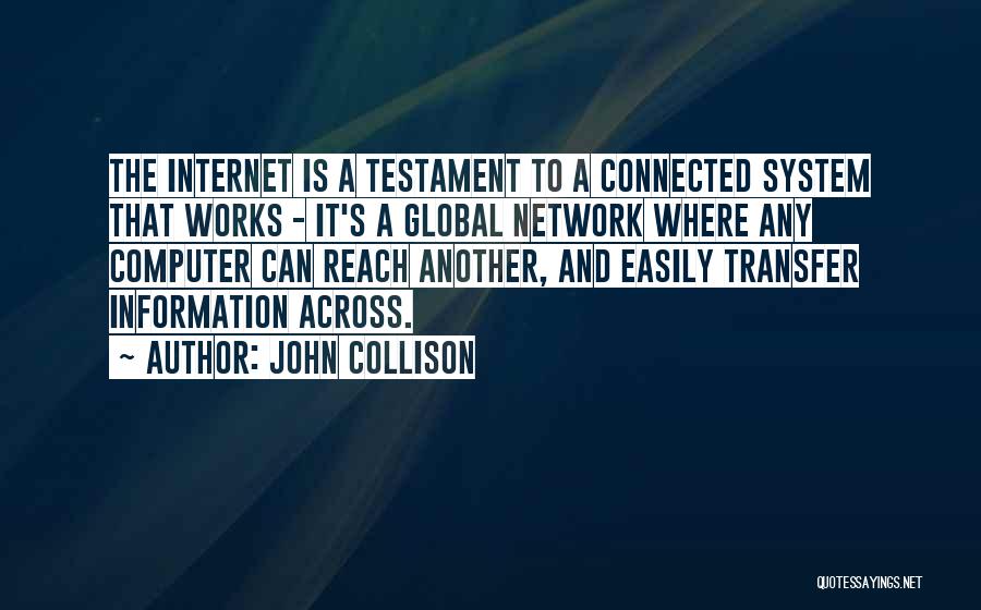 John Collison Quotes: The Internet Is A Testament To A Connected System That Works - It's A Global Network Where Any Computer Can