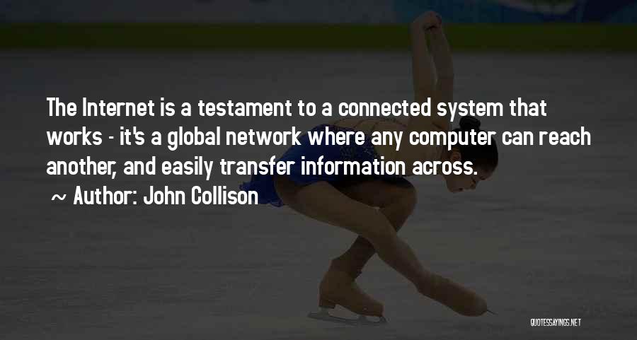 John Collison Quotes: The Internet Is A Testament To A Connected System That Works - It's A Global Network Where Any Computer Can