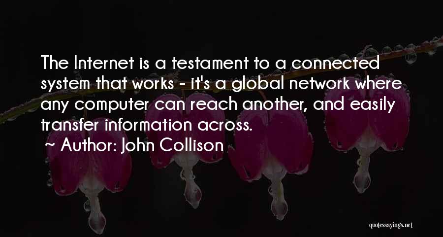 John Collison Quotes: The Internet Is A Testament To A Connected System That Works - It's A Global Network Where Any Computer Can