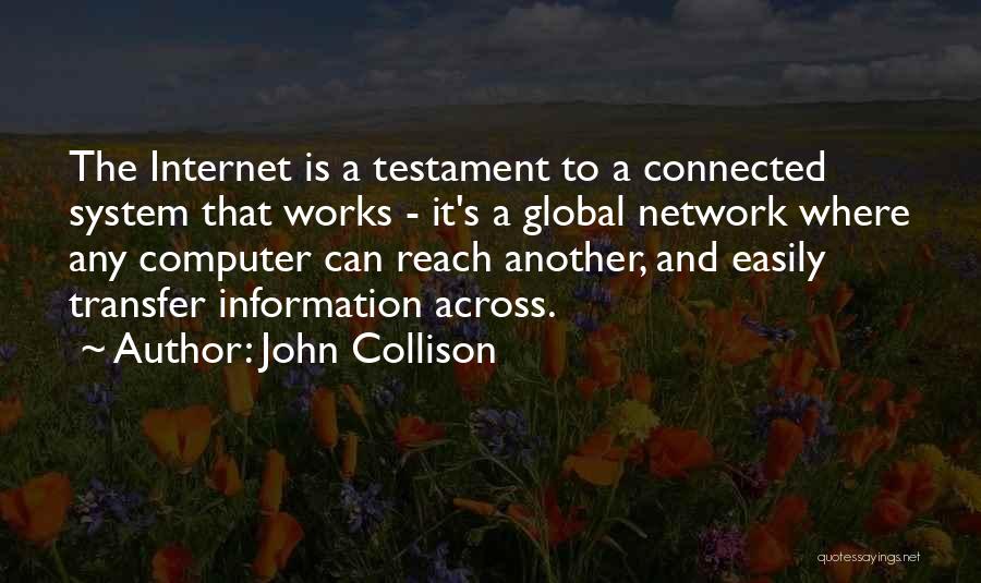 John Collison Quotes: The Internet Is A Testament To A Connected System That Works - It's A Global Network Where Any Computer Can